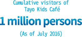 Cumulative visitors of Tayo Kids Café: 1 million persons (As of July 2016)